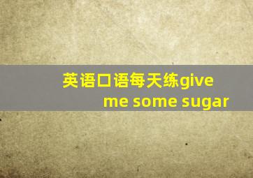 英语口语每天练give me some sugar